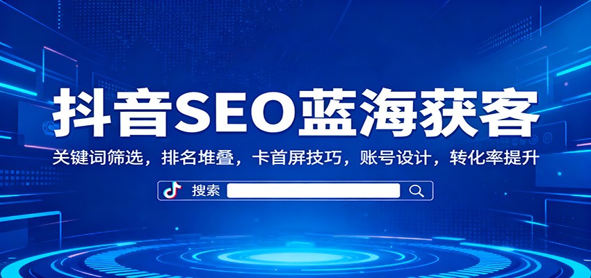 抖音SEO蓝海获客：关键词筛选，排名堆叠，卡首屏技巧，账号设计，转化率提升-夜晚笔记