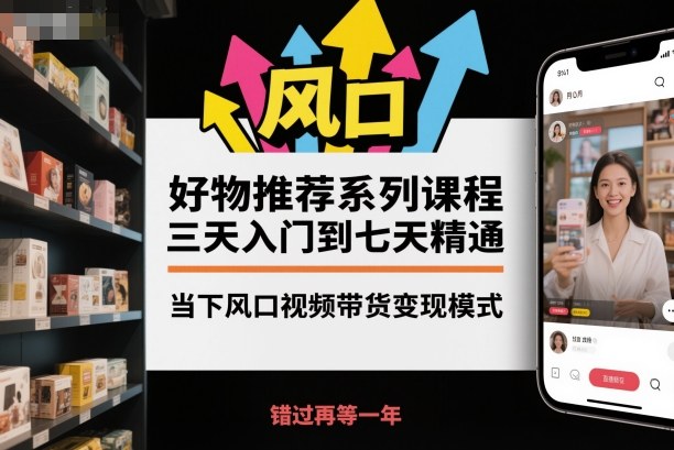 好物推荐系列课程，三天入门到七天精通，当下风口视频带货变现模式-夜晚笔记