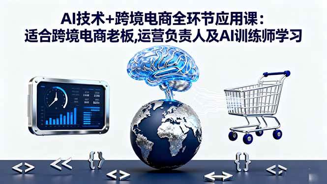 (16300期)AI技术+跨境电商全环节应用课:适合跨境电商老板,运营负责人及AI训练师学习-夜晚笔记