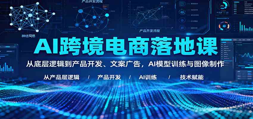 AI跨境电商落地课：从底层逻辑到产品开发、文案广告，AI模型训练与图像制作-夜晚笔记