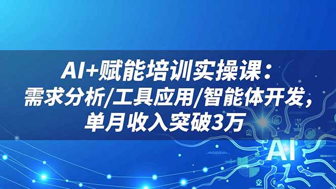 AI+赋能培训实操课:需求分析/工具应用/智能体开发,单月收入突破3万-夜晚笔记