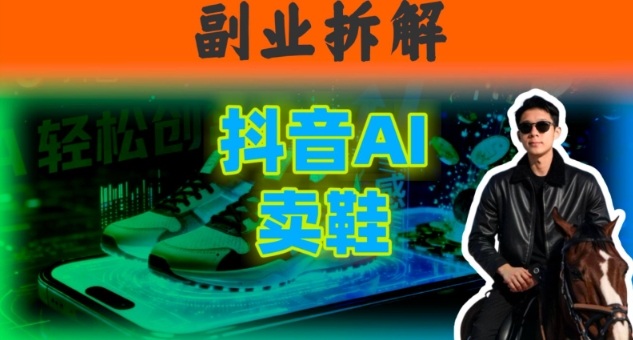 副业拆解：抖音AI卖鞋，不出镜不剪辑，他靠这个月入20个-夜晚笔记