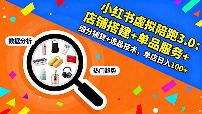 (16451期)小红书虚拟陪跑3.0:店铺搭建+单品服务+细分铺货+选品技术,单店日入100+-夜晚笔记