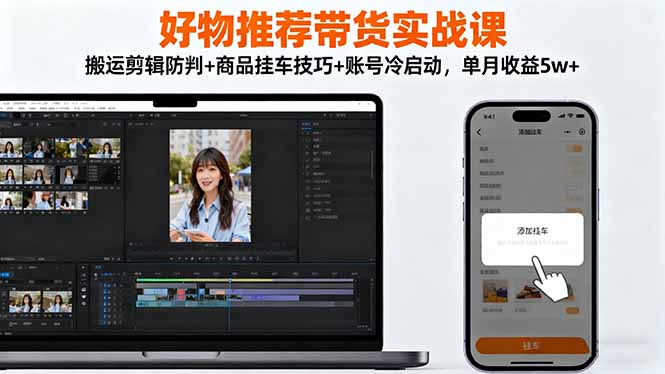 好物推荐带货实战课:搬运剪辑防判+商品挂车技巧+账号冷启动,单月收益5w+-夜晚笔记