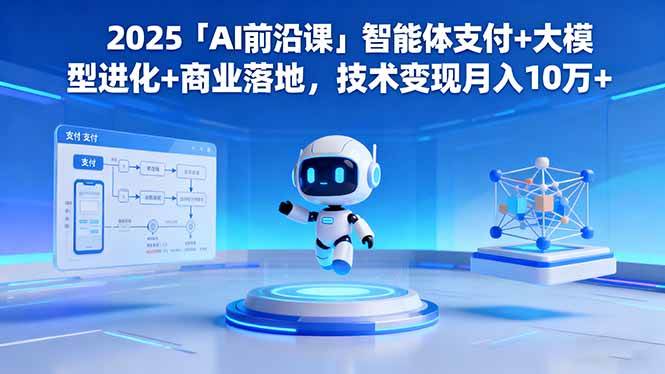 （16384期）2025「AI前沿课」智能体支付+大模型进化+商业落地，技术变现月入10万+-夜晚笔记