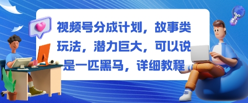 视频号分成计划,故事类玩法,潜力巨大,可以说是一匹黑马,详细教程-夜晚笔记