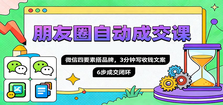 朋友圈自动成交课，微信四要素搭品牌，3分钟写收钱文案，6步成交闭环-夜晚笔记