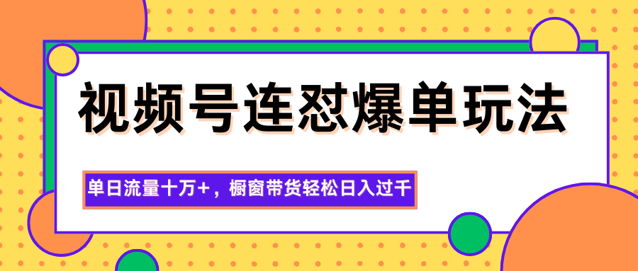 视频号连怼爆单玩法，单日流量十万+，橱窗带货轻松日入过千-夜晚笔记