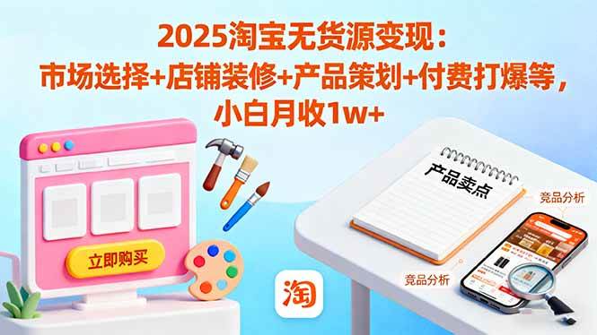（16350期）2025淘宝无货源变现：市场选择+店铺装修+产品策划+付费打爆等 小白月收1w+-夜晚笔记