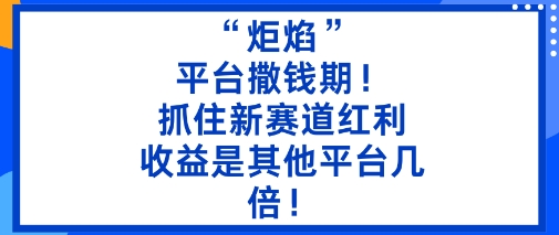 “炬焰”：平台撒钱期！抓住新赛道红利，5分钟二创内容，收益是其他平台几倍！-夜晚笔记