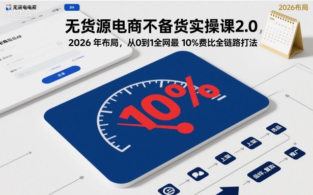 无货源电商不备货实操课2.0，2026年布局，从0到1全网最低10%费比全链路打法【更新中】-夜晚笔记