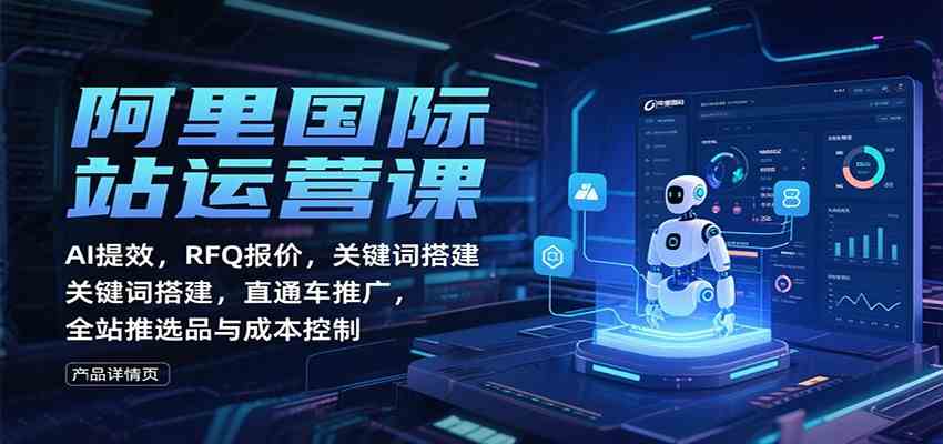 阿里国际站运营课：AI提效，RFQ报价，关键词搭建，直通车推广，全站推选品与成本控制-夜晚笔记