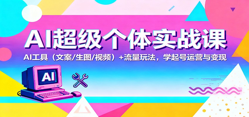 AI超级个体实战课:AI 工具(文案/生图/视频)+ 流量玩法,学起号运营与变现-夜晚笔记