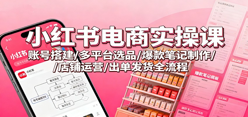 小红书电商实操课:账号搭建/多平台选品/爆款笔记制作/店铺运营/出单发货全流程-夜晚笔记