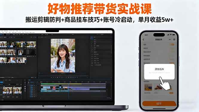 (16467期)好物推荐带货实战课:搬运剪辑防判+商品挂车技巧+账号冷启动,单月收益5w+-夜晚笔记
