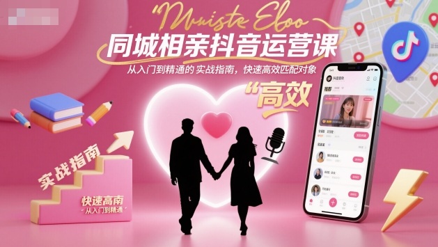 同城相亲抖音运营课，从入门到精通的实战指南，快速高效匹配对象-夜晚笔记