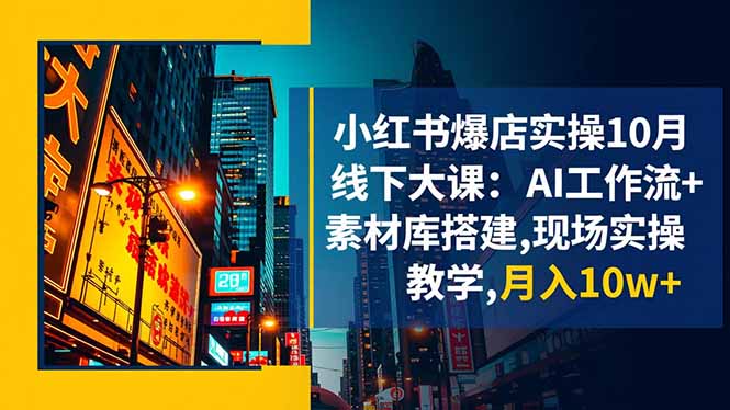 小红书爆店实操10月线下大课：AI工作流+素材库搭建,现场实操教学,月入10w+-夜晚笔记