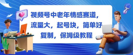 视频号中老年情感赛道，流量大，起号块，简单好复制，保姆级教程-夜晚笔记