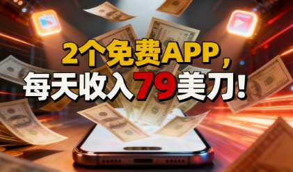 2个免费APP,轻松挣美刀,1天收入79刀,0门槛,当天就有收入-夜晚笔记