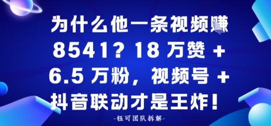 为什么他一条视频賺8541?18万赞+6.5 W粉,视频号+抖音联动才是王炸!-夜晚笔记