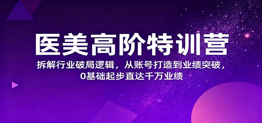 医美高阶特训营，拆解行业破局逻辑，从账号打造到业绩突破，0基础起步直达千万业绩-夜晚笔记