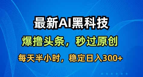 最新AI黑科技撸头条收益软件,无需指令,原创度直接拉满,每日稳定收益3张【揭秘】-夜晚笔记