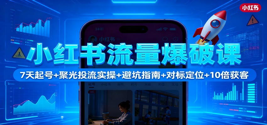 小红书流量爆破课:7天起号+聚光投流实操+避坑指南+对标定位+10倍获客-夜晚笔记