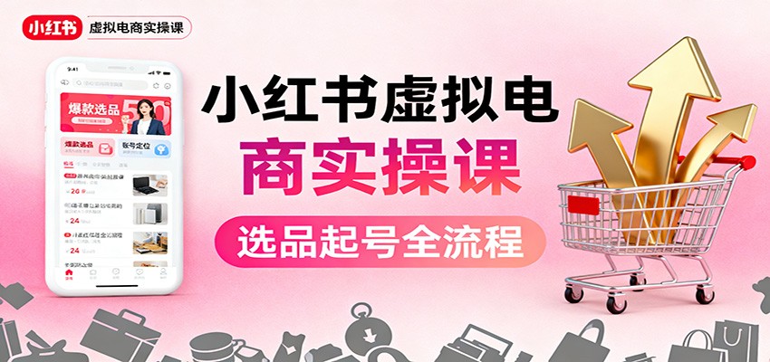 小红书虚拟电商实操课：选品起号+AI 内容创作+店铺运营+引流私域+自动化发笔记-夜晚笔记