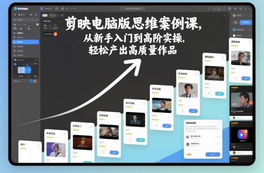剪映电脑版思维案例课，从新手入门到高阶实操，轻松产出高质量作品-夜晚笔记