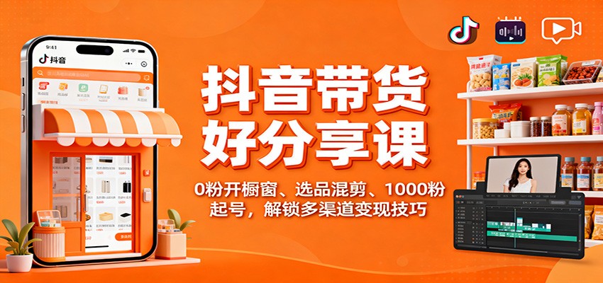 抖音带货好物分享课:0粉开橱窗、选品混剪、1000粉起号,解锁多渠道变现技巧-夜晚笔记